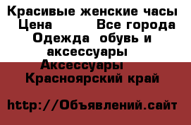 Красивые женские часы › Цена ­ 500 - Все города Одежда, обувь и аксессуары » Аксессуары   . Красноярский край